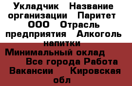 Укладчик › Название организации ­ Паритет, ООО › Отрасль предприятия ­ Алкоголь, напитки › Минимальный оклад ­ 24 000 - Все города Работа » Вакансии   . Кировская обл.